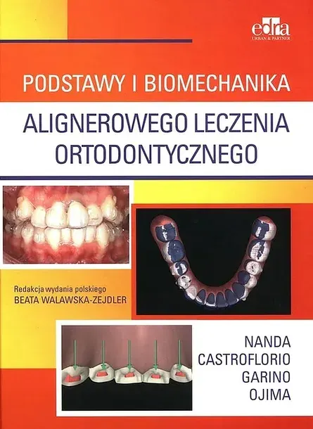 PODSTAWY I BIOMECHANIKA ALIGNEROWEGO LECZENIA ORTODONTYCZNEGO - R.Nanda - B.Walawska