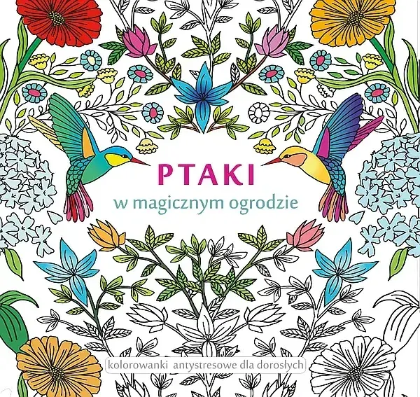 PTAKI W MAGICZNYM OGRODZIE KOLOROWANKI ANTYSTRESOWE DLA DOROSŁYCH - Opracowanie Zbiorowe