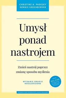 UMYSŁ PONAD NASTROJEM ZMIEŃ NASTRÓJ POPRZEZ ZMIANĘ SPOSOBU MYŚLENIA WYD. 2 - Christine A. Padesky, Dennis Greenberger
