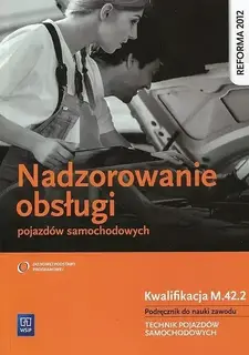 NADZOROWANIE OBSŁUGI POJAZDÓW SAMOCHODOWYCH. KWALIFIKACJA M.42.2. PODRĘCZNIK DO NAUKI ZAWODU. TECHNIK POJAZDÓW SAMOCHODOWYCH - Stanisław Kowalczyk