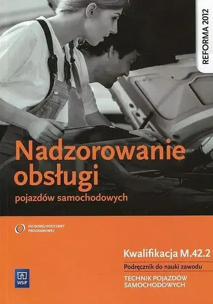 NADZOROWANIE OBSŁUGI POJAZDÓW SAMOCHODOWYCH. KWALIFIKACJA M.42.2. PODRĘCZNIK DO NAUKI ZAWODU. TECHNIK POJAZDÓW SAMOCHODOWYCH - Stanisław Kowalczyk