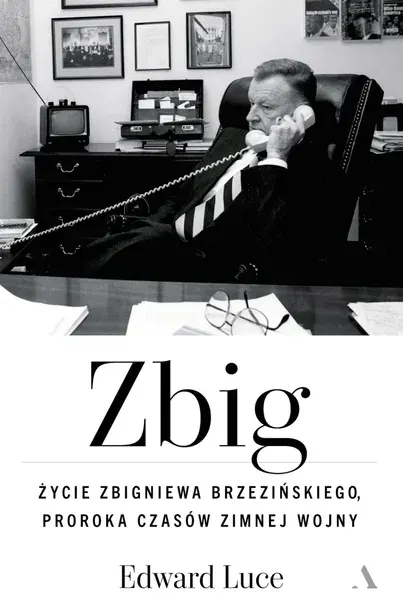 Zbig. Życie Zbigniewa Brzezińskiego proroka czasów zimnej wojny