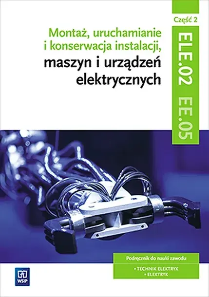 MONTAŻ, URUCHAMIANIE I KONSERWACJA INSTALACJI, MASZYN I URZĄDZEŃ ELEKTRYCZNYCH. KWALIFIKACJA ELE. 02/EE. 05. CZĘŚĆ 2 - Irena Chrząszczyk,Anna Tąpolsk