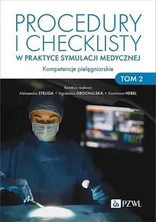 PROCEDURY I CHECKLISTY W PRAKTYCE SYMULACJI MEDYCZNEJ. KOMPETENCJE PIELĘGNIARSKIE. TOM 2 - Aleksandra Steliga,Agnieszka Grochulska,Kazimiera Hebel