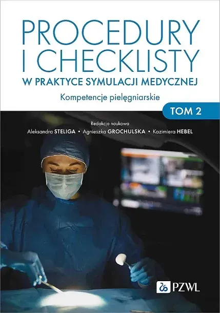 PROCEDURY I CHECKLISTY W PRAKTYCE SYMULACJI MEDYCZNEJ. KOMPETENCJE PIELĘGNIARSKIE. TOM 2 - Aleksandra Steliga,Agnieszka Grochulska,Kazimiera Hebel