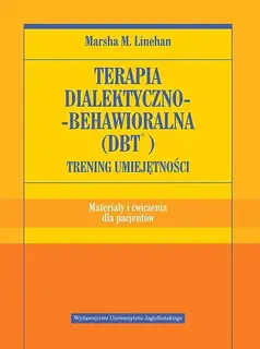 TERAPIA DIALEKTYCZNO BEHAWIORALNA DBT. TRENING UMIEJĘTNOŚCI. ATERIAŁY I ĆWICZENIA DLA PACJENTÓW - Marsha M. Linehan