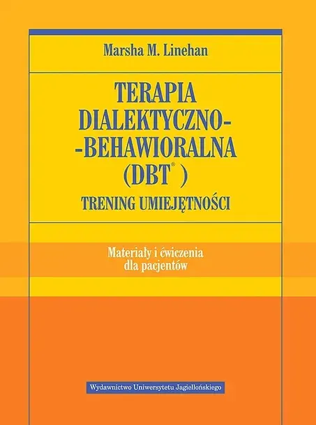 TERAPIA DIALEKTYCZNO BEHAWIORALNA DBT. TRENING UMIEJĘTNOŚCI. ATERIAŁY I ĆWICZENIA DLA PACJENTÓW - Marsha M. Linehan