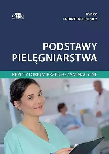 PODSTAWY PIELĘGNIARSTWA. REPETYTORIUM PRZEDEGZAMINACYJNE