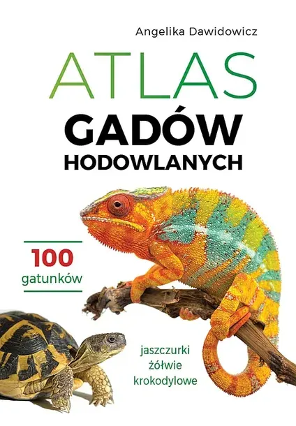 ATLAS GADÓW HODOWLANYCH. 100 GATUNKÓW. JASZCZURKI, ŻÓŁWIE, KROKODYLOWE - Angelika Dawidowicz