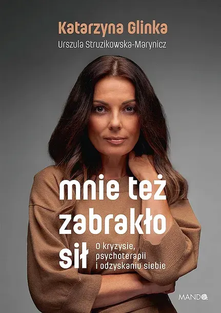 MNIE TEŻ ZABRAKŁO SIŁ. O KRYZYSIE, PSYCHOTERAPII I ODZYSKANIU SIEBIE - Katarzyna Glinka,Urszula Struzikowska-Marynicz